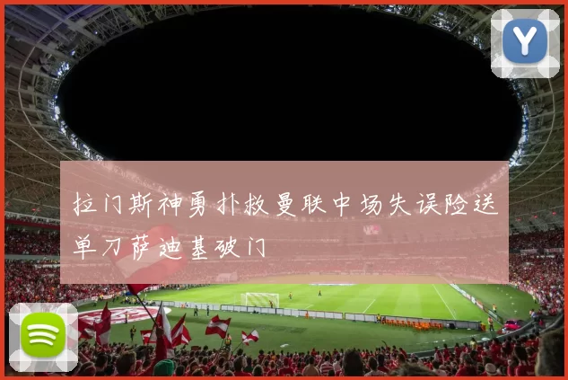 拉门斯神勇扑救曼联中场失误险送单刀萨迪基破门