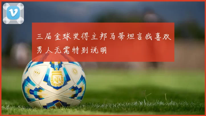 三届金球奖得主邦马蒂坦言我喜欢男人无需特别说明