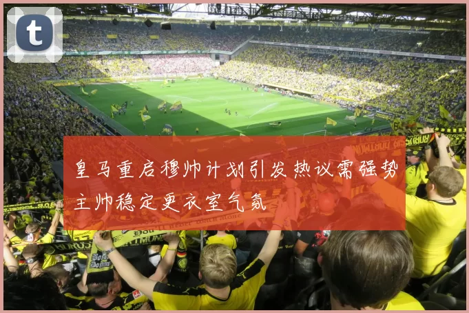 皇马重启穆帅计划引发热议需强势主帅稳定更衣室气氛