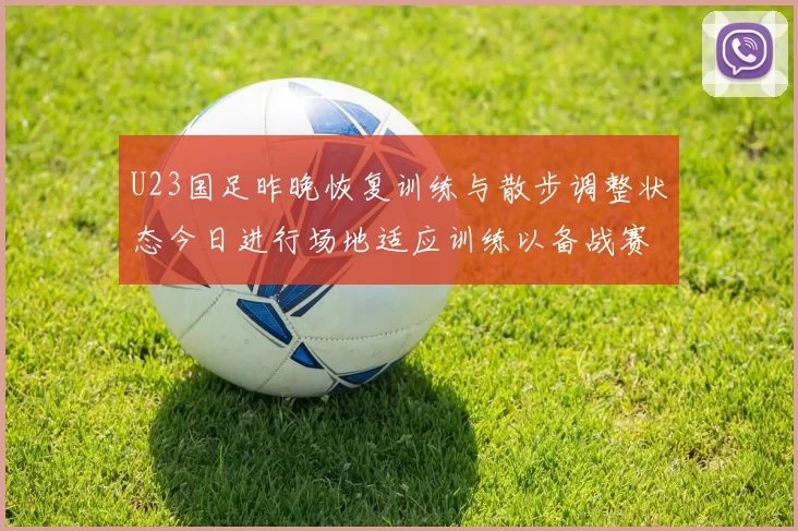 U23国足昨晚恢复训练与散步调整状态今日进行场地适应训练以备战赛事