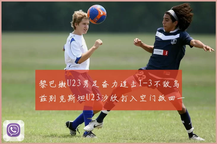 黎巴嫩U23男足奋力追击1-3不敌乌兹别克斯坦U23沙欣打入空门扳回一城
