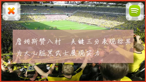 詹姆斯赞八村塁关键三分表现称其为大心脏黑武士展现实力