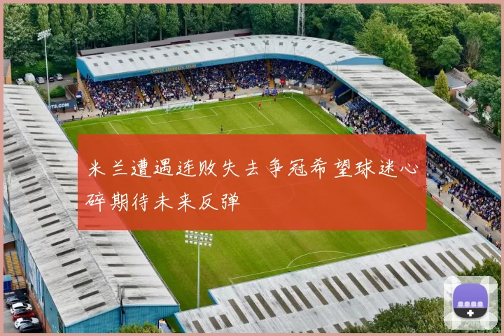 米兰遭遇连败失去争冠希望球迷心碎期待未来反弹