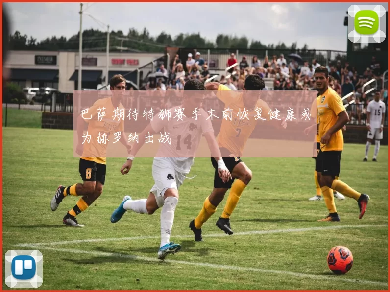 巴萨期待特狮赛季末前恢复健康或为赫罗纳出战
