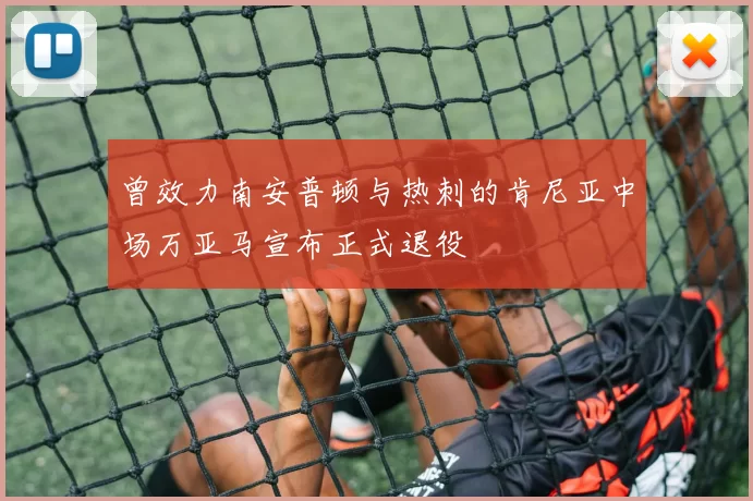 曾效力南安普顿与热刺的肯尼亚中场万亚马宣布正式退役