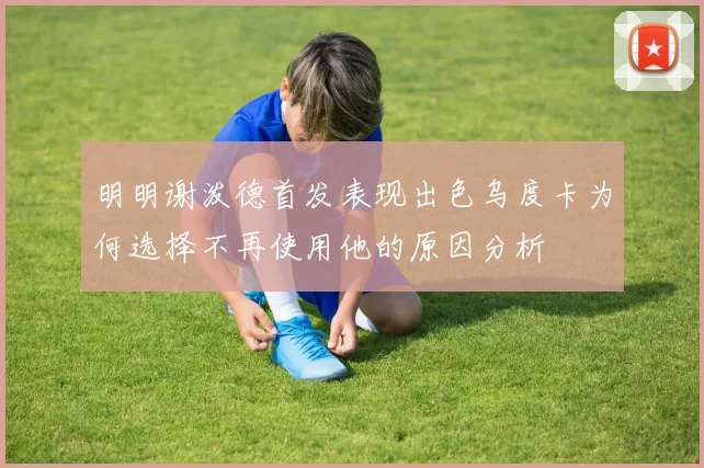 明明谢泼德首发表现出色乌度卡为何选择不再使用他的原因分析