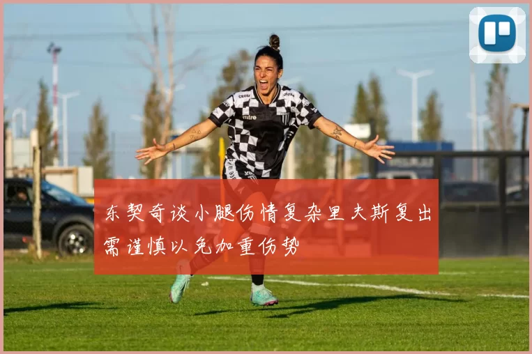 东契奇谈小腿伤情复杂里夫斯复出需谨慎以免加重伤势