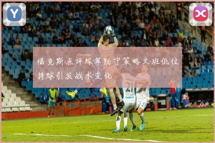 福克斯点评绿军防守策略文班低位持球引发战术变化