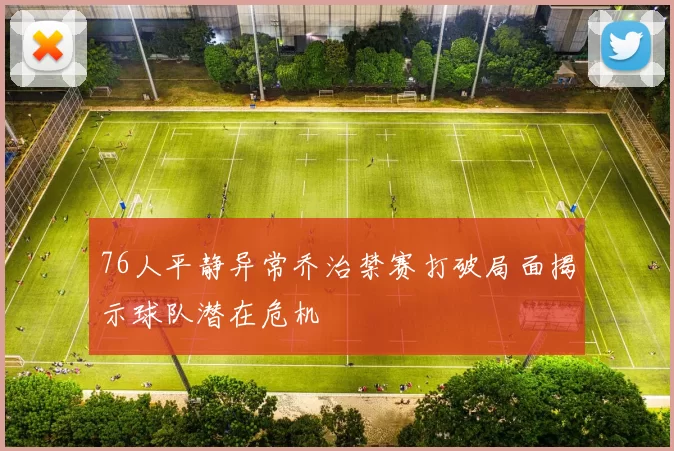 76人平静异常乔治禁赛打破局面揭示球队潜在危机