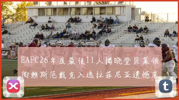 EAFC26年度最佳11人揭晓登贝莱领衔赖斯范戴克入选拉菲尼亚遗憾落选