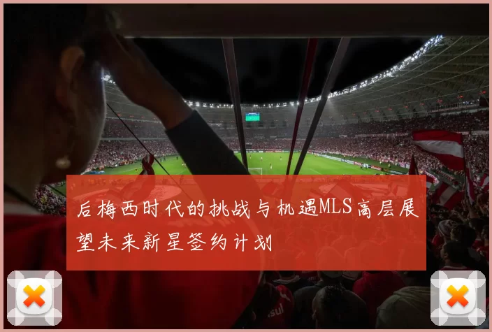 后梅西时代的挑战与机遇MLS高层展望未来新星签约计划