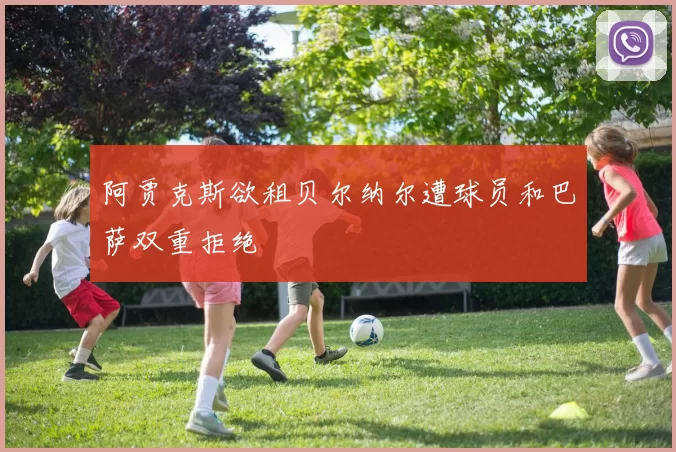 阿贾克斯欲租贝尔纳尔遭球员和巴萨双重拒绝