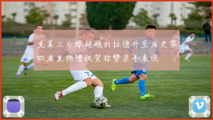 克莱三分球超越利拉德升至历史第四库里热情祝贺称赞杀手表现